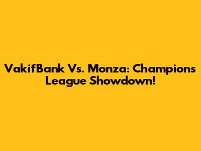VakifBank Vs. Monza: Champions League Showdown!