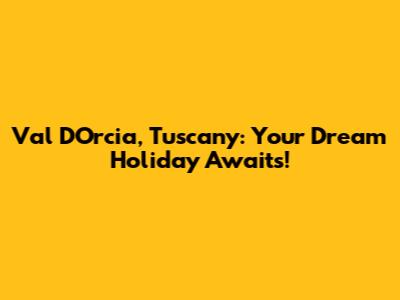 Val D'Orcia, Tuscany: Your Dream Holiday Awaits!