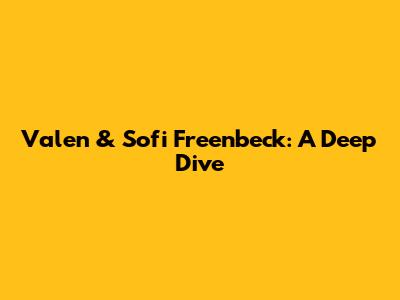 Valen & Sofi Freenbeck: A Deep Dive