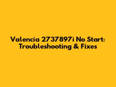 Valencia 2737897i No Start: Troubleshooting & Fixes