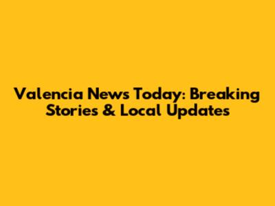 Valencia News Today: Breaking Stories & Local Updates