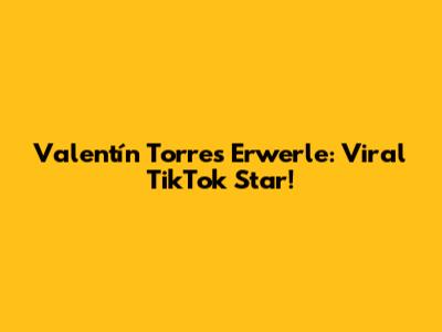 Valentín Torres Erwerle: Viral TikTok Star!