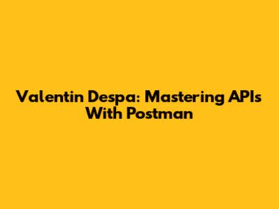 Valentin Despa: Mastering APIs With Postman