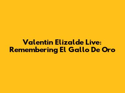 Valentin Elizalde Live: Remembering El Gallo De Oro