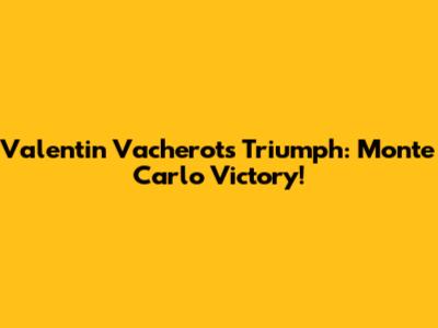 Valentin Vacherot's Triumph: Monte Carlo Victory!