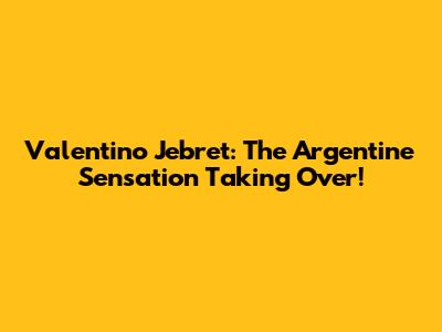 Valentino Jebret: The Argentine Sensation Taking Over!