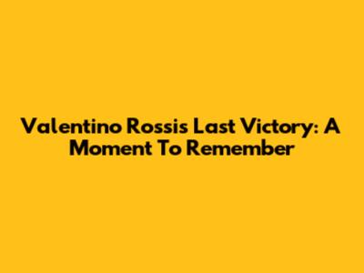 Valentino Rossi's Last Victory: A Moment To Remember