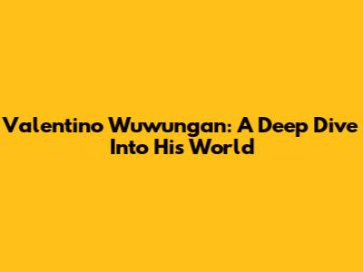 Valentino Wuwungan: A Deep Dive Into His World