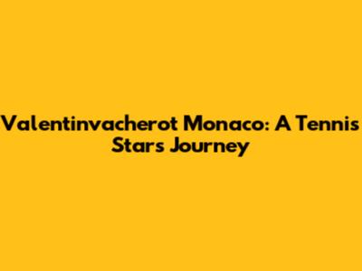 Valentinvacherot Monaco: A Tennis Star's Journey