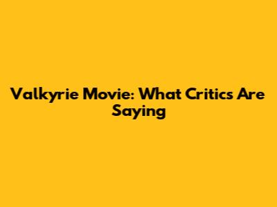 Valkyrie Movie: What Critics Are Saying
