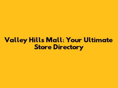 Valley Hills Mall: Your Ultimate Store Directory