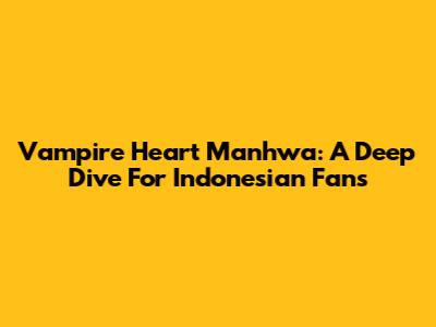 Vampire Heart Manhwa: A Deep Dive For Indonesian Fans