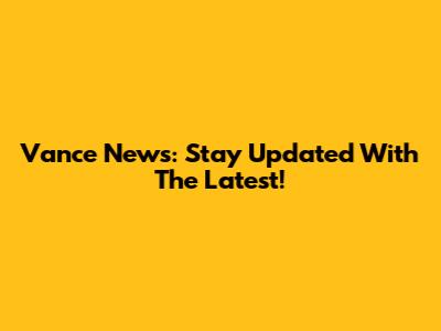 Vance News: Stay Updated With The Latest!