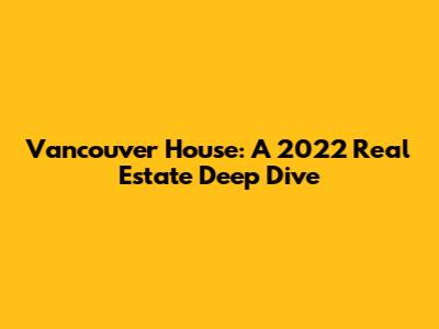 Vancouver House: A 2022 Real Estate Deep Dive