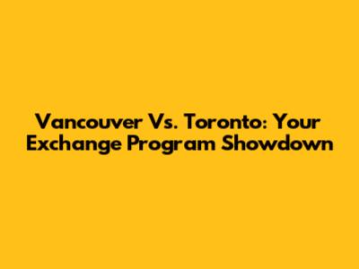 Vancouver Vs. Toronto: Your Exchange Program Showdown