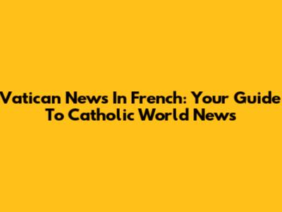 Vatican News In French: Your Guide To Catholic World News