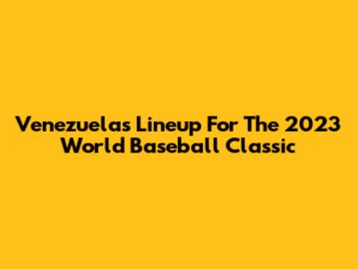 Venezuela's Lineup For The 2023 World Baseball Classic