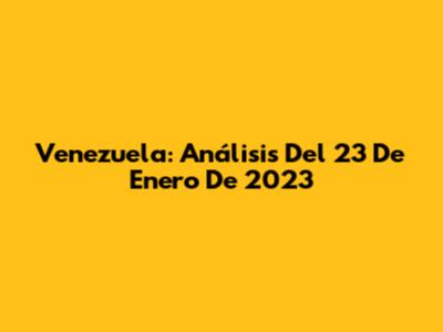 Venezuela: Análisis Del 23 De Enero De 2023