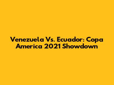 Venezuela Vs. Ecuador: Copa America 2021 Showdown