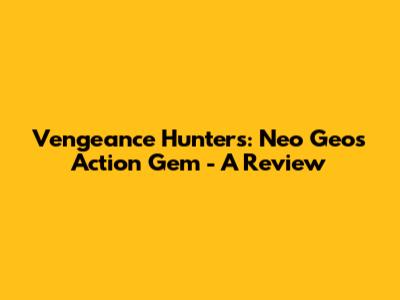 Vengeance Hunters: Neo Geo's Action Gem - A Review