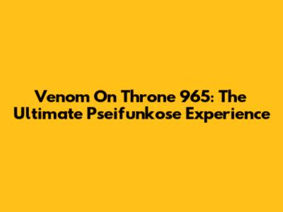 Venom On Throne 965: The Ultimate Pseifunkose Experience