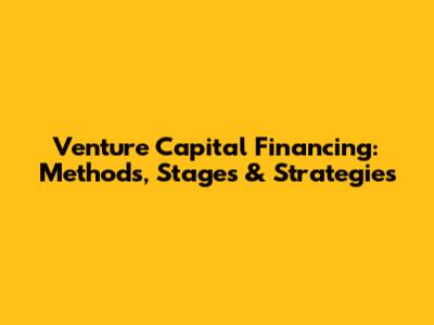 Venture Capital Financing: Methods, Stages & Strategies