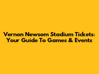 Vernon Newsom Stadium Tickets: Your Guide To Games & Events