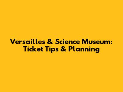 Versailles & Science Museum: Ticket Tips & Planning