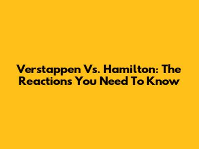 Verstappen Vs. Hamilton: The Reactions You Need To Know