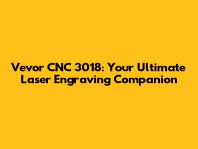 Vevor CNC 3018: Your Ultimate Laser Engraving Companion