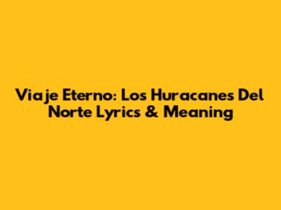 Viaje Eterno: Los Huracanes Del Norte Lyrics & Meaning