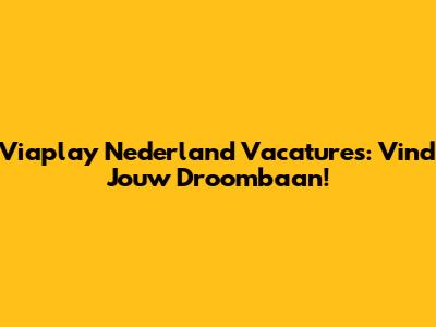 Viaplay Nederland Vacatures: Vind Jouw Droombaan!