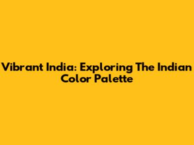 Vibrant India: Exploring The Indian Color Palette