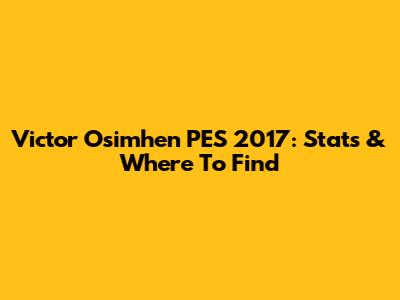 Victor Osimhen PES 2017: Stats & Where To Find