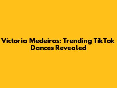 Victoria Medeiros: Trending TikTok Dances Revealed