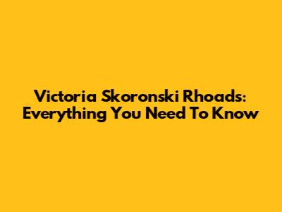 Victoria Skoronski Rhoads: Everything You Need To Know
