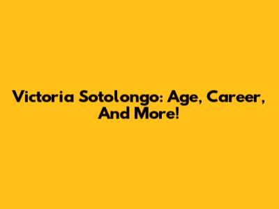 Victoria Sotolongo: Age, Career, And More!