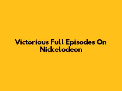Victorious Full Episodes On Nickelodeon