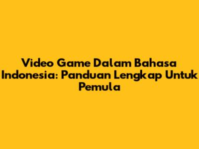 Video Game Dalam Bahasa Indonesia: Panduan Lengkap Untuk Pemula
