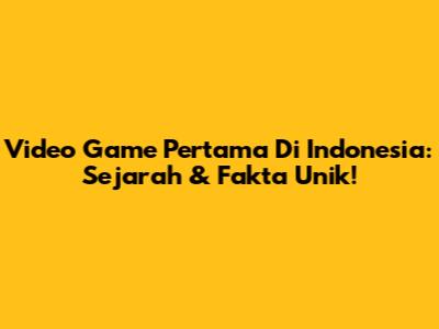 Video Game Pertama Di Indonesia: Sejarah & Fakta Unik!