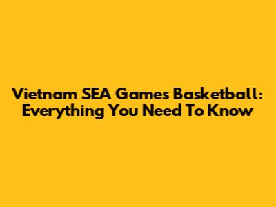 Vietnam SEA Games Basketball: Everything You Need To Know