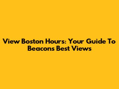 View Boston Hours: Your Guide To Beacon's Best Views