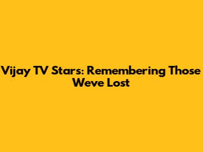 Vijay TV Stars: Remembering Those We've Lost
