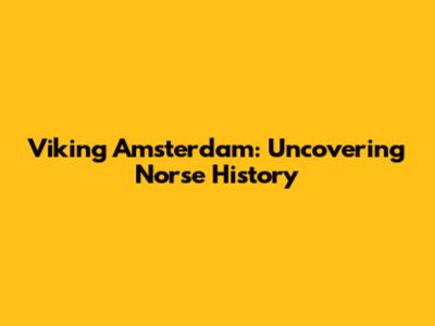 Viking Amsterdam: Uncovering Norse History