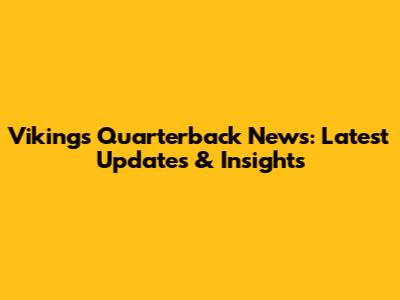 Vikings Quarterback News: Latest Updates & Insights