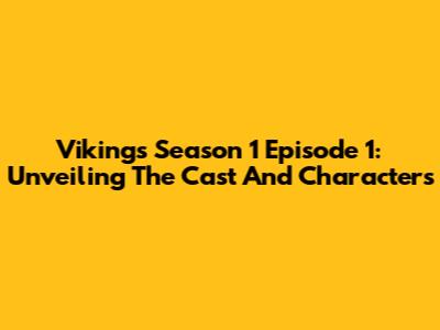 Vikings Season 1 Episode 1: Unveiling The Cast And Characters