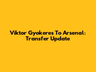 Viktor Gyokeres To Arsenal: Transfer Update