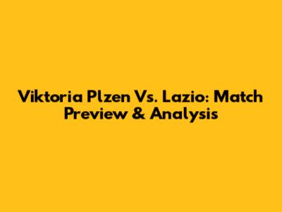 Viktoria Plzen Vs. Lazio: Match Preview & Analysis