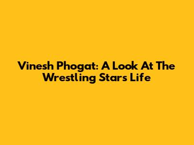 Vinesh Phogat: A Look At The Wrestling Star's Life