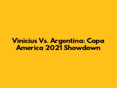 Vinicius Vs. Argentina: Copa America 2021 Showdown